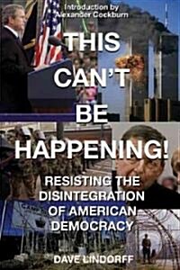 This Cant Be Happening!: Resisting the Disintegration of American Democracy (Paperback)