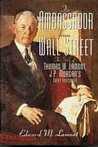 The Ambassador from Wall Street: The Story of Thomas W. Lamont, J.P. Morgans Chief Executive (Hardcover)