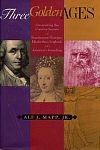 Three Golden Ages: Discovering the Creative Secrets of Renaissance Florence, Elizabethan England, and Americas Founding (Hardcover)