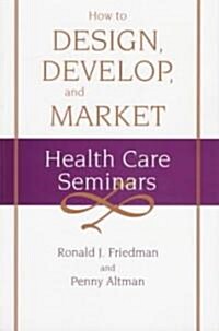 How to Design, Develop, and Market Health Care Seminars (Paperback)