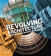 Revolving Architecture: A History of Buildings That Rotate, Swivel, and Pivot (Hardcover)