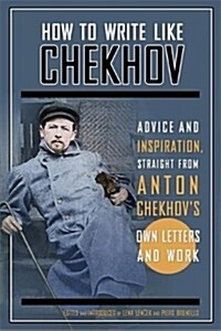 How to Write Like Chekhov: Advice and Inspiration, Straight from His Own Letters and Work (Paperback)