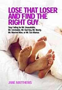 Lose That Loser and Find the Right Guy: Stop Falling for Mr. Unavailable, Mr. Unreliable, Mr. Bad Boy, Mr. Needy, Mr. Married Man, and Mr. Sex Maniac (Paperback)
