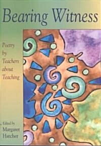Bearing Witness: Poetry by Teachers about Teaching (Paperback)