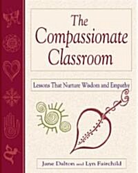 The Compassionate Classroom : Lessons That Nurture Wisdom and Empathy (Paperback)