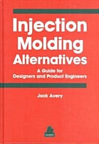 Injection Molding Alternatives: A Guide for Designers and Product Engineers (Hardcover)