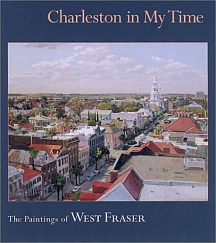 Charleston in My Time: The Paintings of West Fraser (Hardcover)