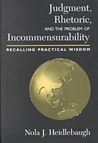 Judgment, Rhetoric, and the Problem of Incommensurability: Recalling Practical Wisdom (Hardcover)