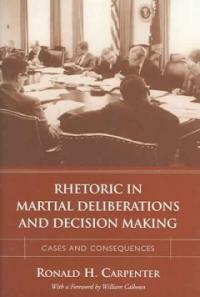 Rhetoric in martial deliberations and decision making : cases and consequences