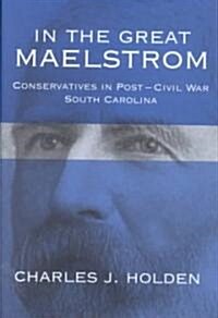 In the Great Maelstrom: Conservatives in Post-Civil Way South Carolina (Hardcover)