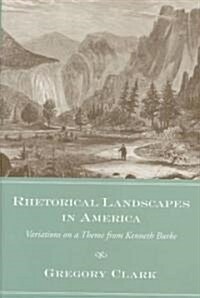 Rhetorical Landscapes in America: Variations on a Theme from Kenneth Burke (Hardcover)