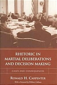 Rhetoric in Martial Deliberations and Decision Making: Cases and Consequences (Hardcover)