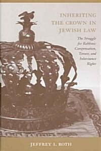 Inheriting the Crown in Jewish Law: The Struggle for Rabbinic Compensation, Tenure, and Inheritance Rights (Hardcover)