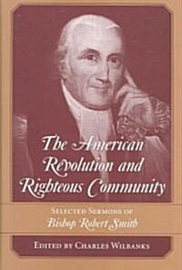 The American Revolution and Righteous Community: Selected Sermons of Bishop Robert Smith (Hardcover)