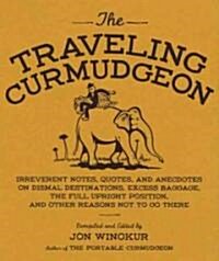The Traveling Curmudgeon: Irreverent Notes, Quotes, and Anecdotes on Dismal Destinations, Excess Baggage, the Full Upright Position, and Other R       (Hardcover)