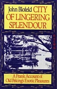 City of Lingering Splendour: A Frank Account of Old Pekings Exotic Pleasures (Paperback)