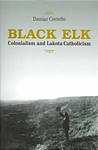 Black Elk: Colonialism and Lakota Catholicism (Paperback)