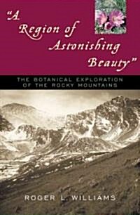 A Region of Astonishing Beauty: The Botanical Exploration of the Rocky Mountains (Paperback)