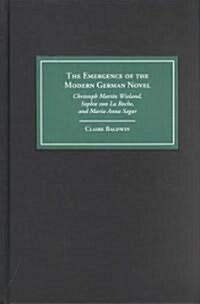 The Emergence of the Modern German Novel: Christoph Martin Wieland, Sophie Von La Roche, and Maria Anna Sagar (Hardcover)