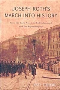 Joseph Roths March Into History: From the Early Novels to Radetzkymarsch and Die Kapuzinergruft (Hardcover)