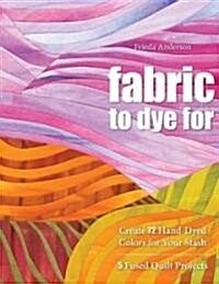 Fabric to Dye for: Create 72 Hand-Dyed Colors for Your Stash (Paperback)