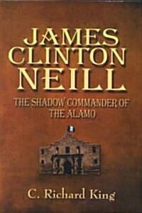 James Clinton Neill: Shadow Commander of the Alamo (Paperback)