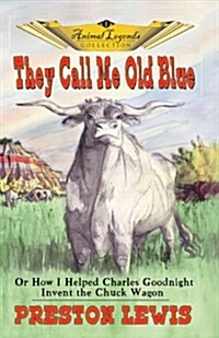 They Call Me Old Blue: Or How I Helped Charles Goodnight Invent the Chuck Wagon (Paperback)