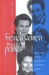 French Women in Politics: Writing Power: Paternal Legitimization and Maternal Legacies (Hardcover, Rev)