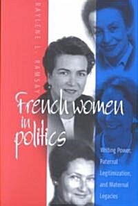 French Women in Politics: Writing Power, Paternal Legitimization, and Maternal Legacies (Paperback, Rev)