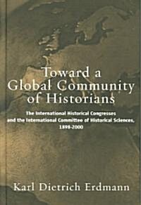 Toward a Global Community of Historians: The International Historical Congresses and the International Committee of Historical Sciences, 1898-2000 (Hardcover)