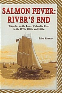 Salmon Fever: Rivers End: Tragedies on the Lower Columbia River in the 1870s, 1880s, and 1890s (Hardcover)