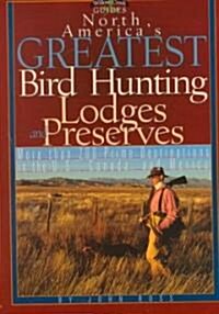 North Americas Greatest Bird Hunting Lodges and Preserves: More Than 200 Hotspots in the United States and Canada (Paperback)