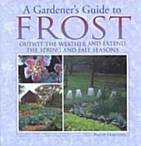 A Gardeners Guide to Frost: Outwit the Weather and Extend the Spring and Fall Seasons (Hardcover)