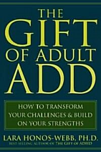 The Gift of Adult Add: How to Transform Your Challenges and Build on Your Strengths (Paperback)