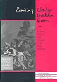 Revising Charles Brockden Brown: Culture, Politics, and Sexuality in the Early Republic (Hardcover)