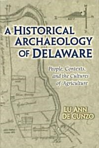 A Historical Archaeology of Delaware: People, Contexts, and the Cultures of Agriculture (Hardcover)
