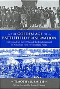 The Golden Age of Battlefield Preservation: The Decade of the 1890s and the Establishment of Americas First Five Military Parks                       (Hardcover)