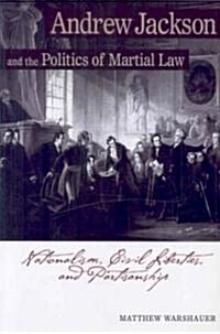 Andre Andrew Jackson and the Politics of Martial Law: Nationalism, Civil Liberties, and Partisanship (Paperback)