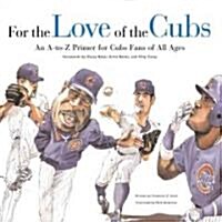 For the Love of the Cubs: An A-To-Z Primer for Cubs Fans of All Ages (Hardcover, 2, Second Edition)