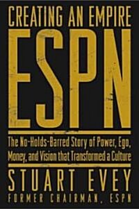 Creating an Empire: ESPN: The No-Holds-Barred Story of Power, Ego, Money, and Vision That Transformed a Culture                                        (Hardcover)