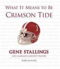 What It Means to Be Crimson Tide: Gene Stallings and Alabamas Greatest Players (Hardcover)