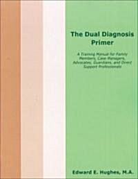 The Dual Diagnosis Primer: A Training Manual for Family Members, Case Managers, Advocates, Guardians, and Direct Support Professionals (Paperback)