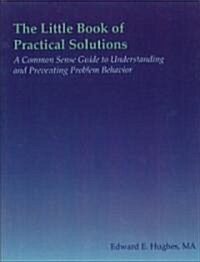 The Little Book of Practical Solutions: A Common Sense Guide to Understanding and Preventing Problem Behavior (Paperback)