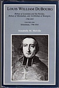 Louis William DuBourg: Bishop of Louisiana and the Floridas, Bishop of Montauban, and Archbishop of BesanÃ§on, 1766-1833 (Volume I) (Hardcover, First Edition)