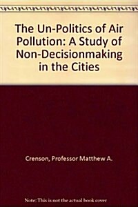 The Un-Politics of Air Pollution: A Study of Non-Decisionmaking in the Cities (Paperback)