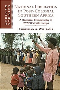 National Liberation in Postcolonial Southern Africa : A Historical Ethnography of SWAPOs Exile Camps (Hardcover)
