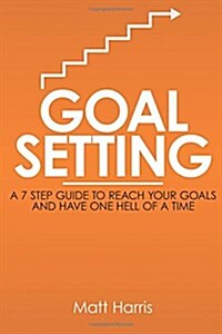 Goal Setting: A 7 Step Guide to Reach Your Goals and Have One Hell of a Time (Paperback)