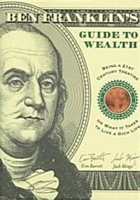 Ben Franklins Guide to Wealth: Being a 21st Century Treatise on What It Takes to Live a Rich Life (Paperback)