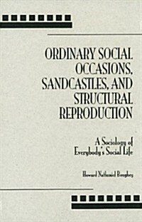 Ordinary Social Occasions, Sandcastles, and Structural Reproduction: A Sociology of Everybodys Social Life                                            (Hardcover)