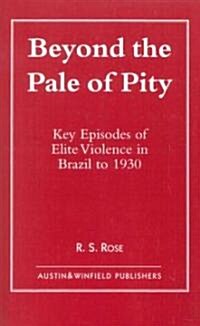 Beyond the Pale of Pity: Key Episodes of Elite Violence in Brazil to 1930 (Paperback)